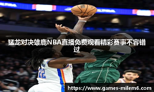 猛龙对决雄鹿NBA直播免费观看精彩赛事不容错过