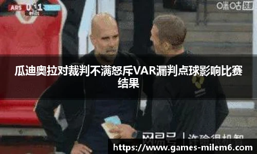 瓜迪奥拉对裁判不满怒斥VAR漏判点球影响比赛结果