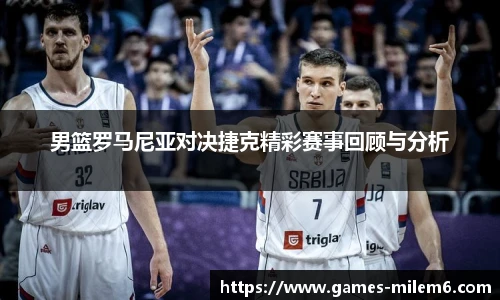男篮罗马尼亚对决捷克精彩赛事回顾与分析