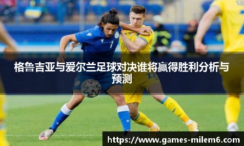 格鲁吉亚与爱尔兰足球对决谁将赢得胜利分析与预测